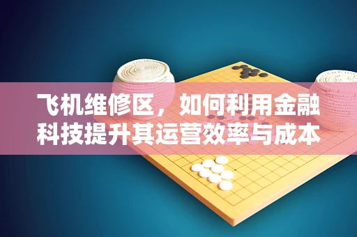 飞机维修区，如何利用金融科技提升其运营效率与成本控制？