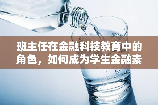 班主任在金融科技教育中的角色，如何成为学生金融素养的引路人？