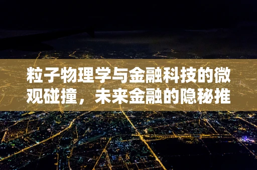 粒子物理学与金融科技的微观碰撞，未来金融的隐秘推手？