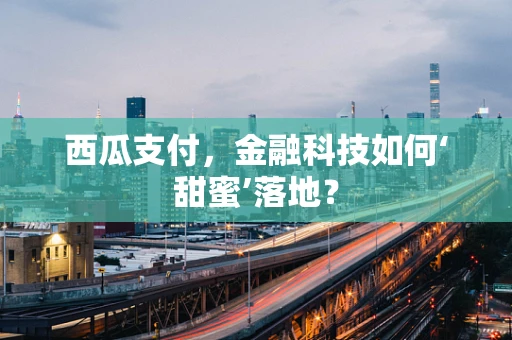 西瓜支付，金融科技如何‘甜蜜’落地？