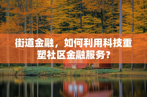 街道金融，如何利用科技重塑社区金融服务？