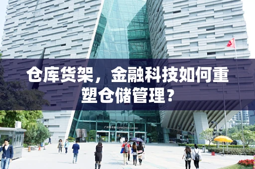 仓库货架，金融科技如何重塑仓储管理？