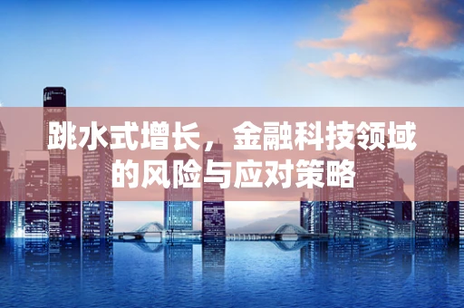 跳水式增长，金融科技领域的风险与应对策略