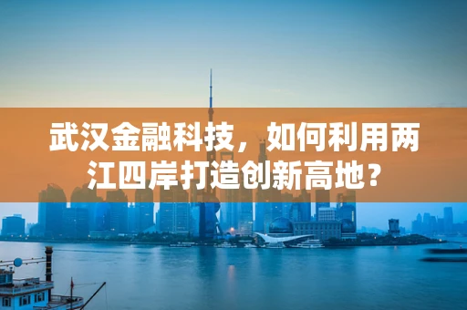 武汉金融科技，如何利用两江四岸打造创新高地？