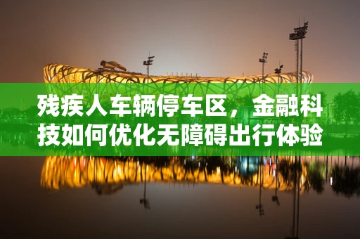 残疾人车辆停车区，金融科技如何优化无障碍出行体验？