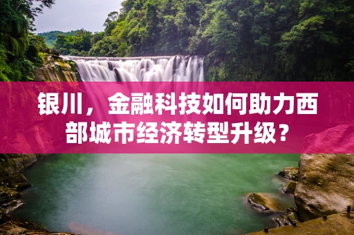 银川，金融科技如何助力西部城市经济转型升级？