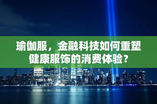 瑜伽服，金融科技如何重塑健康服饰的消费体验？