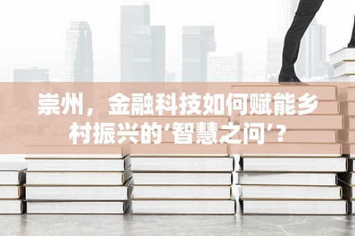 崇州，金融科技如何赋能乡村振兴的‘智慧之问’？