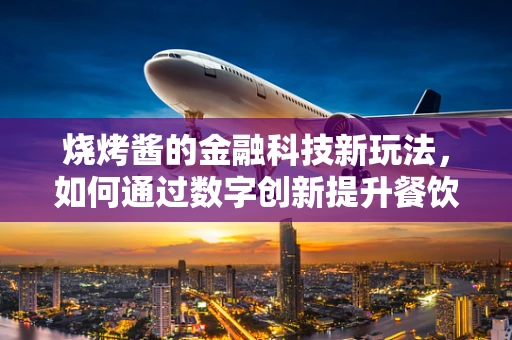 烧烤酱的金融科技新玩法，如何通过数字创新提升餐饮体验？