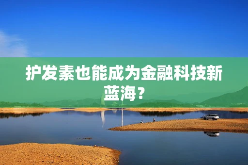 护发素也能成为金融科技新蓝海？