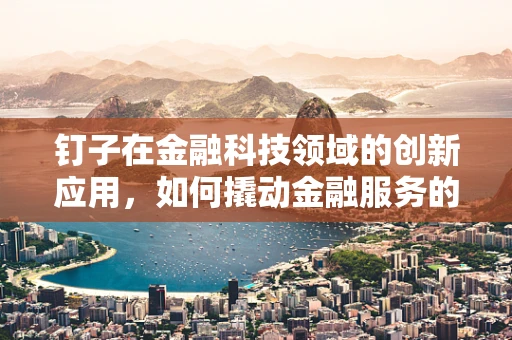 钉子在金融科技领域的创新应用，如何撬动金融服务的精准与高效？