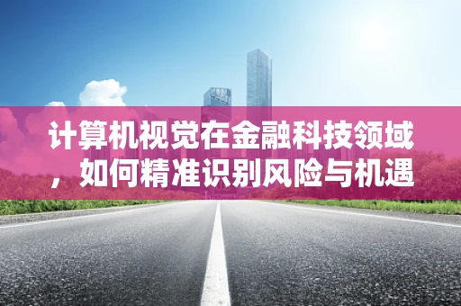 计算机视觉在金融科技领域，如何精准识别风险与机遇？
