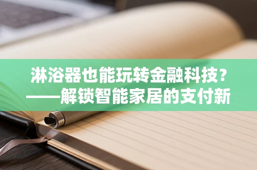 淋浴器也能玩转金融科技？——解锁智能家居的支付新体验