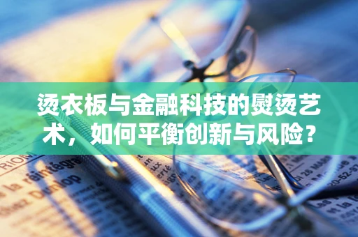 烫衣板与金融科技的熨烫艺术，如何平衡创新与风险？