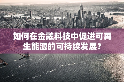 如何在金融科技中促进可再生能源的可持续发展？