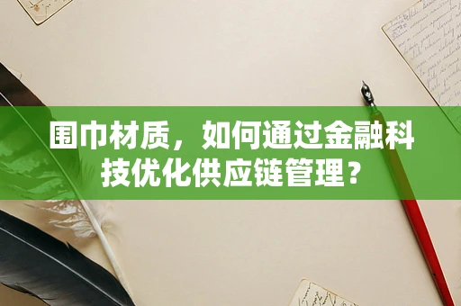 围巾材质，如何通过金融科技优化供应链管理？