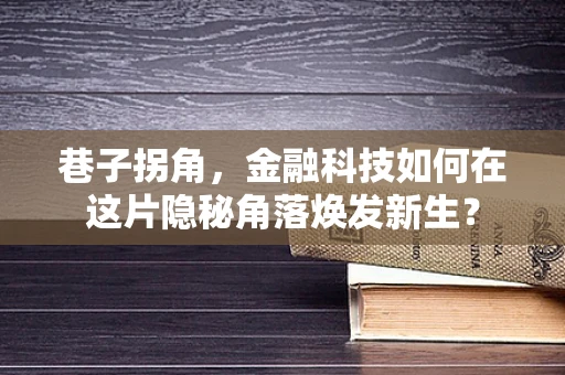 巷子拐角，金融科技如何在这片隐秘角落焕发新生？