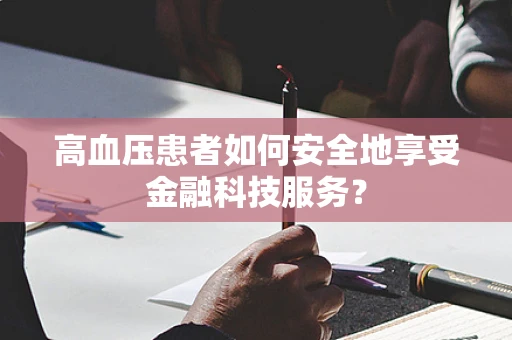 高血压患者如何安全地享受金融科技服务？
