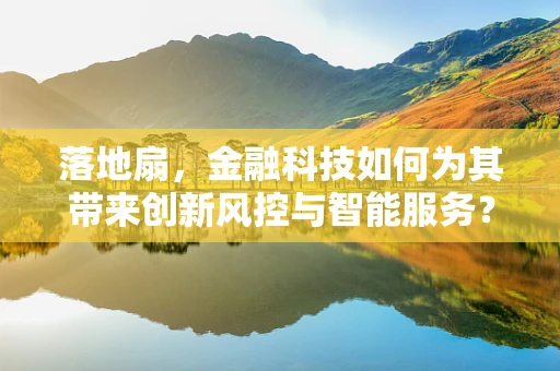 落地扇，金融科技如何为其带来创新风控与智能服务？