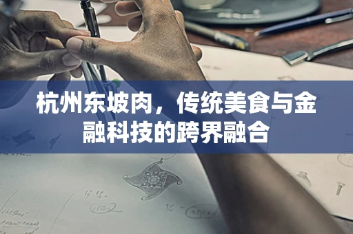 杭州东坡肉，传统美食与金融科技的跨界融合
