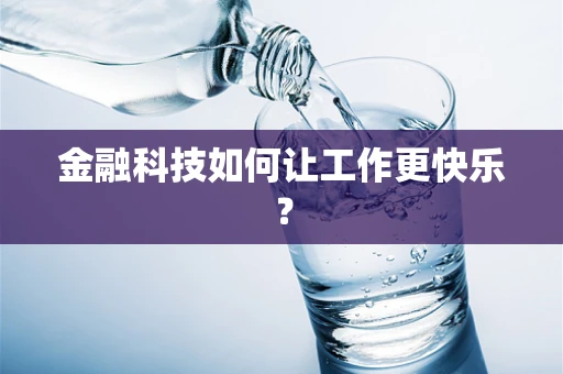 金融科技如何让工作更快乐？