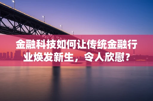 金融科技如何让传统金融行业焕发新生，令人欣慰？