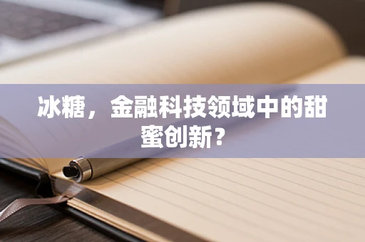 冰糖，金融科技领域中的甜蜜创新？