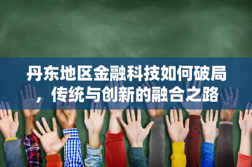 丹东地区金融科技如何破局，传统与创新的融合之路