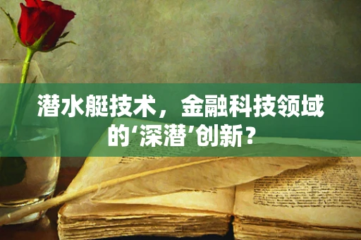 潜水艇技术，金融科技领域的‘深潜’创新？
