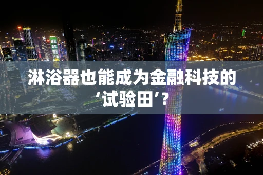 淋浴器也能成为金融科技的‘试验田’？