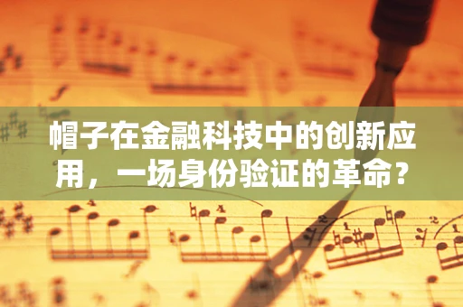 帽子在金融科技中的创新应用，一场身份验证的革命？