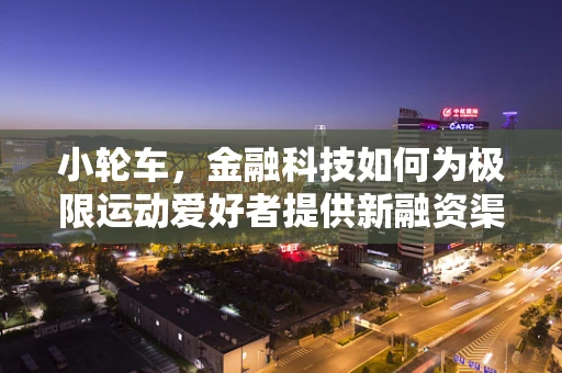 小轮车，金融科技如何为极限运动爱好者提供新融资渠道？