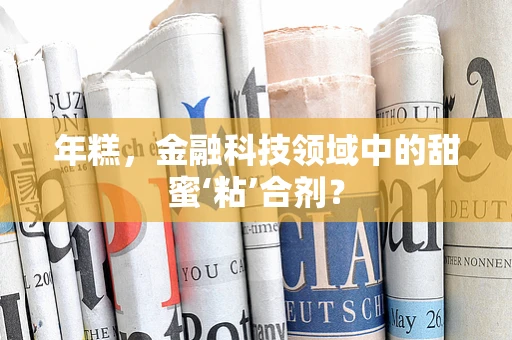 年糕，金融科技领域中的甜蜜‘粘’合剂？
