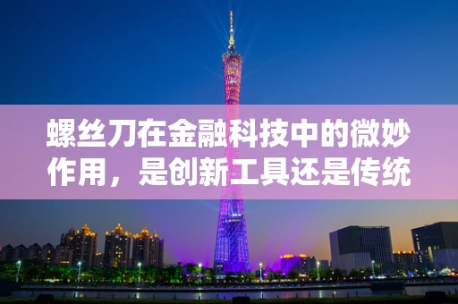 螺丝刀在金融科技中的微妙作用，是创新工具还是传统束缚？
