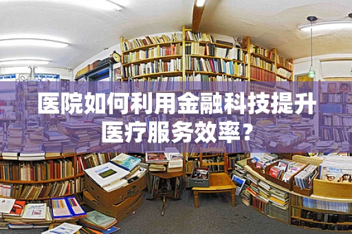 医院如何利用金融科技提升医疗服务效率？