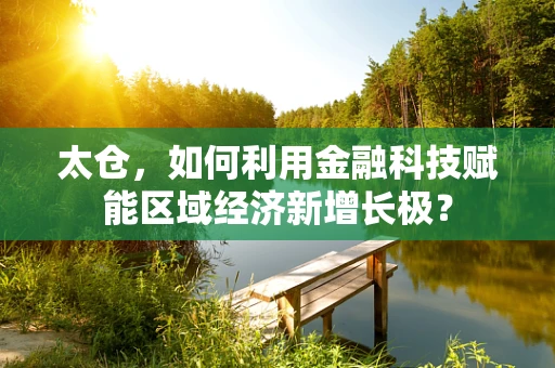 太仓，如何利用金融科技赋能区域经济新增长极？