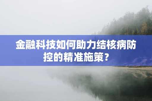 金融科技如何助力结核病防控的精准施策？
