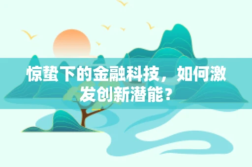 惊蛰下的金融科技，如何激发创新潜能？