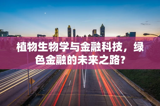 植物生物学与金融科技，绿色金融的未来之路？