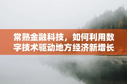 常熟金融科技，如何利用数字技术驱动地方经济新增长？