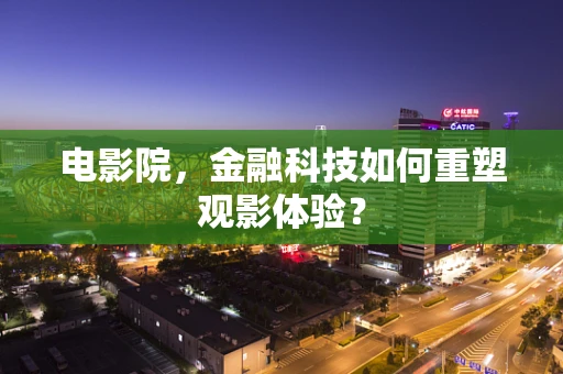电影院，金融科技如何重塑观影体验？