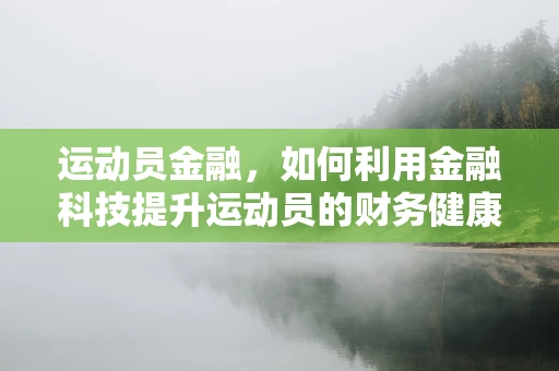 运动员金融，如何利用金融科技提升运动员的财务健康？