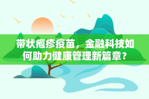 带状疱疹疫苗，金融科技如何助力健康管理新篇章？