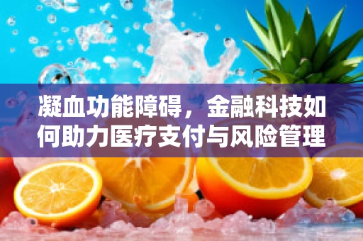 凝血功能障碍，金融科技如何助力医疗支付与风险管理？