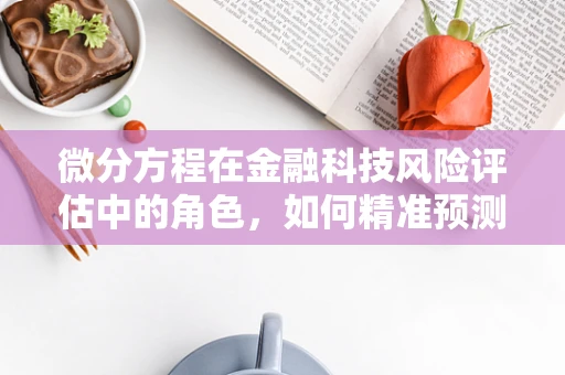 微分方程在金融科技风险评估中的角色，如何精准预测市场波动？