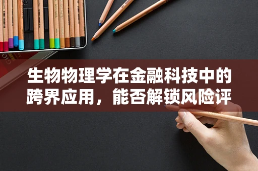 生物物理学在金融科技中的跨界应用，能否解锁风险评估的新维度？