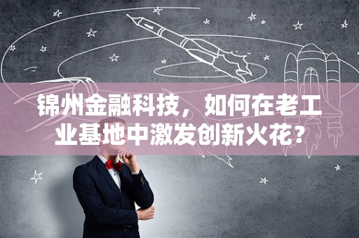 锦州金融科技，如何在老工业基地中激发创新火花？