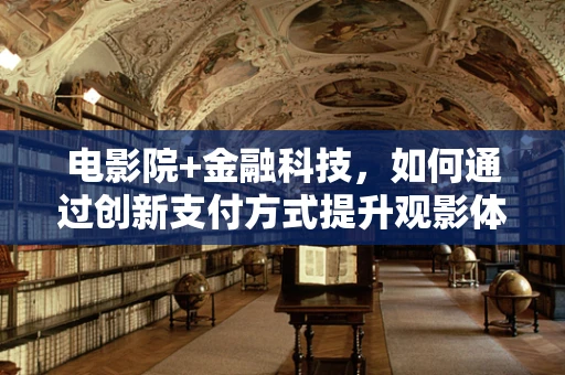 电影院+金融科技，如何通过创新支付方式提升观影体验？