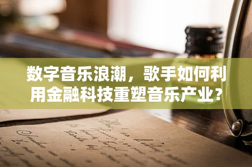 数字音乐浪潮，歌手如何利用金融科技重塑音乐产业？