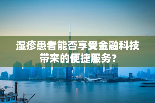 湿疹患者能否享受金融科技带来的便捷服务？